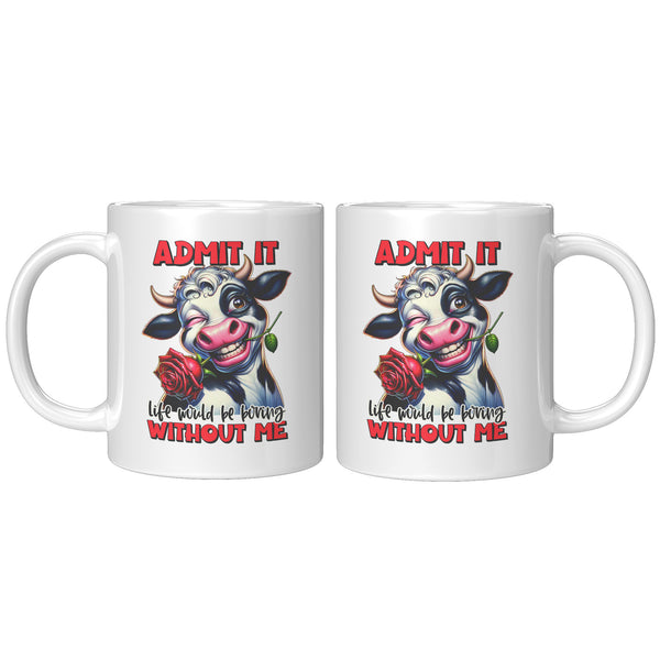 ADMIT IT   -LIFE WOULD BE BORING  -WITHOUT ME