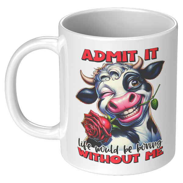 ADMIT IT   -LIFE WOULD BE BORING  -WITHOUT ME