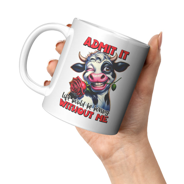 ADMIT IT   -LIFE WOULD BE BORING  -WITHOUT ME