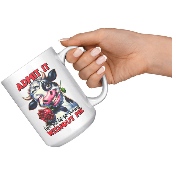 ADMIT IT  -LIFE WOULD BE BORING WITHOUT ME