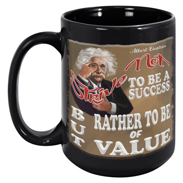 ALBERt einstein  -"STRIVE NOT TO BE A SUCCESS BUT RATHER TO BE OF VALUE"