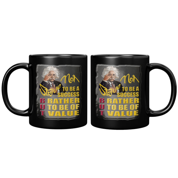 ALBERT EINSTEIN  -STRIVE NOT TO BE A SUCCESS BUT RATHER TO BE OF VALUE