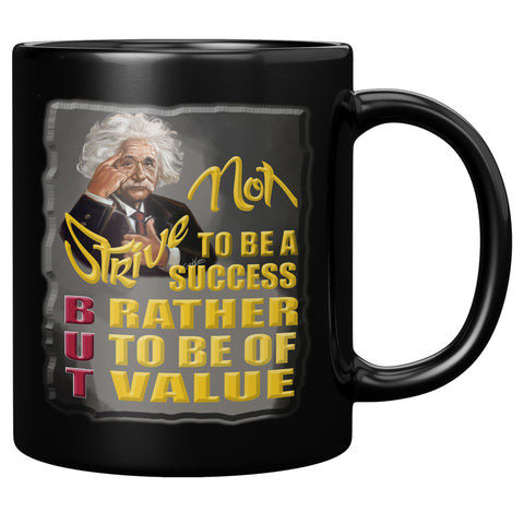 ALBERT EINSTEIN  -STRIVE NOT TO BE A SUCCESS BUT RATHER TO BE OF VALUE