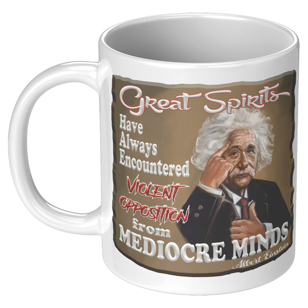 ALBERT EINSTEIN  -"GREAT SPIRITS HAVE ALWAYS ENCOUNTERED VIOLENT OPPOSITION FROM MEDIOCRE MINDS"