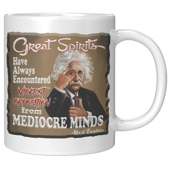 ALBERT EINSTEIN  -"GREAT SPIRITS HAVE ALWAYS ENCOUNTERED VIOLENT OPPOSITION FROM MEDIOCRE MINDS"