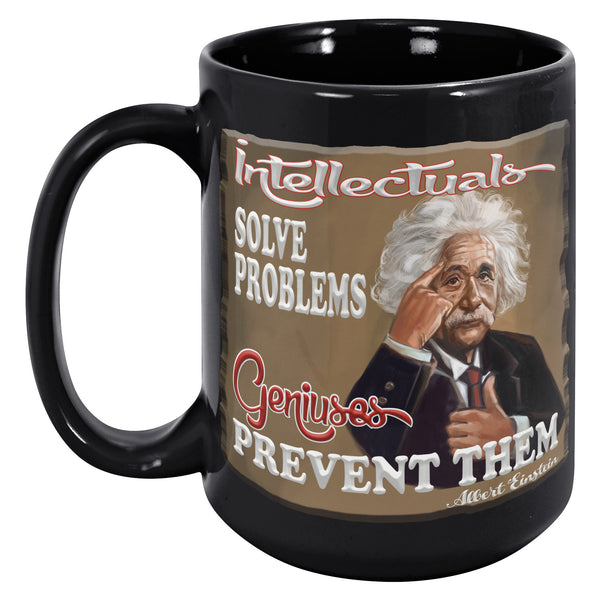 ALBERT EINSTEIN  -"INTELLECTUALS SOLVE PROBLEMS  -GENIUSES PREVENT THEM"