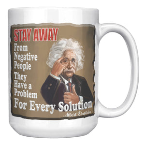 ALBERT EINSTEIN  -"STAY AWAY FROM NEGATIVE PEOPLE  -THEY HAVE A PROBLEM FOR EVERY SOLUTION"