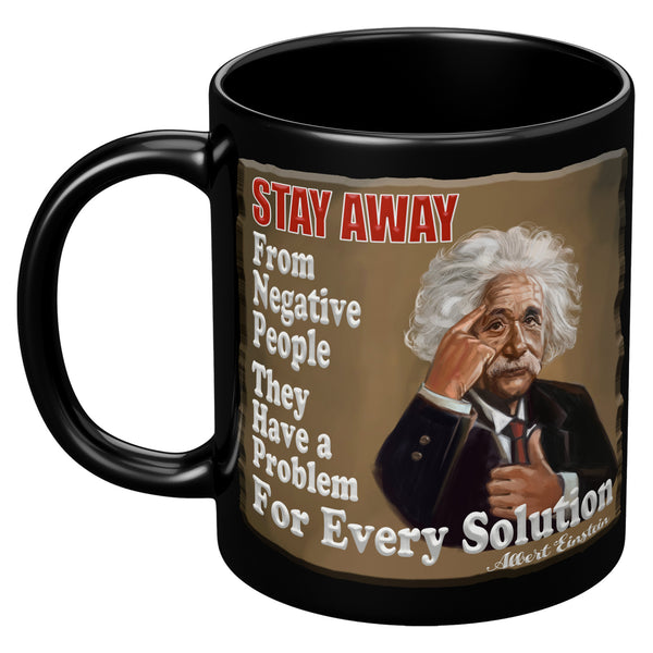 ALBERT EINSTEIN  -"STAY AWAY FROM  -NEGATIVE PEOPLE  -THEY HAVE A PROBLEM  -FOR EVERY SOLUTION"