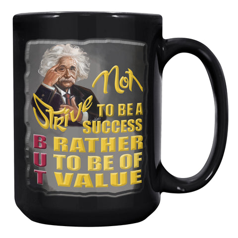 ALBERT EINSTEIN  -STRIVE NOT TO BE A SUCCESS, BUT RATHER, TO BE OF VALUE