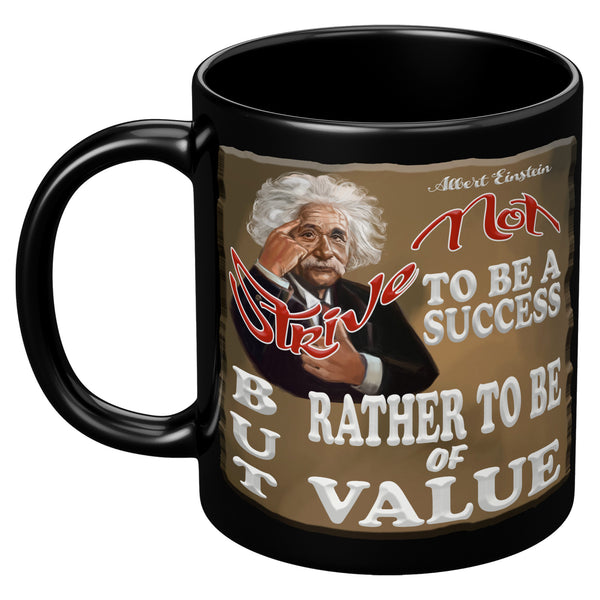 ALBERT EINSTEIN  -"STRIVE NOT TO BE A SUCCESS -BUT RATHER TO BE OF VALUE"
