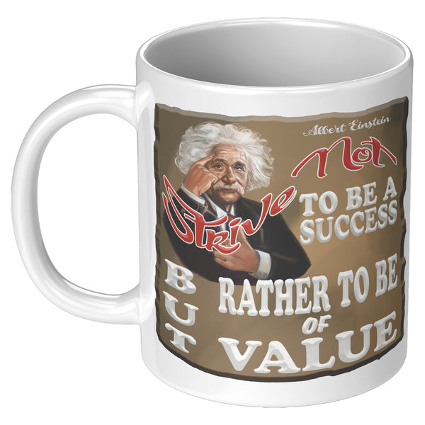 ALBERT EINSTEIN  -"STRIVE NOT TO BE A SUCCESS  -BUT RATHER TO BE OF VALUE"