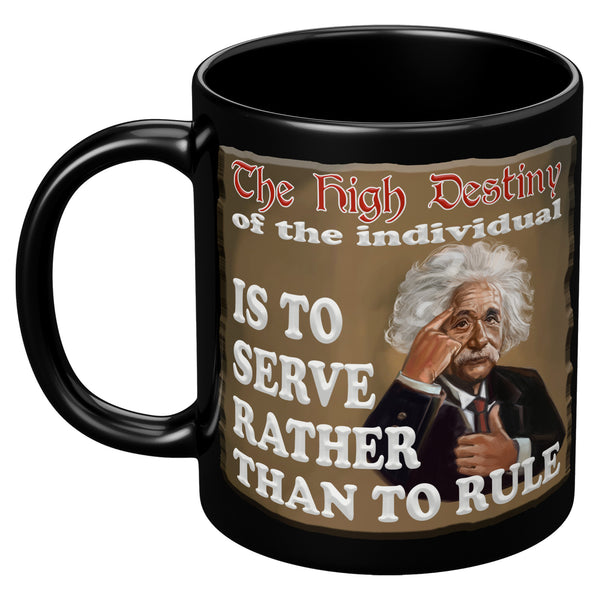 ALBERT EINSTEIN  -"THE HIGH DESTINY OF THE INDIVIDUAL IS TO SERVE RATHER THAN TO RULE"