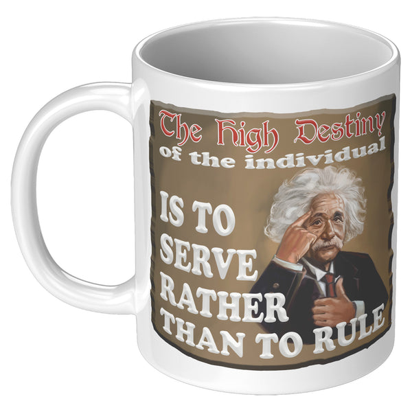 ALBERT EINSTEIN  -"THE HIGH DESTINY OF THE INDIVIDUAL IS TO SERVE RATHER THAN TO RULE"