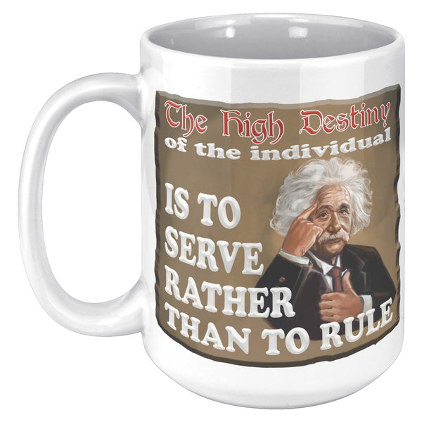 ALBERT EINSTEIN  -"THE HIGH DESTINY OF THE INDIVIDUAL IS TO SERVE  -RATHER THAN TO RULE"