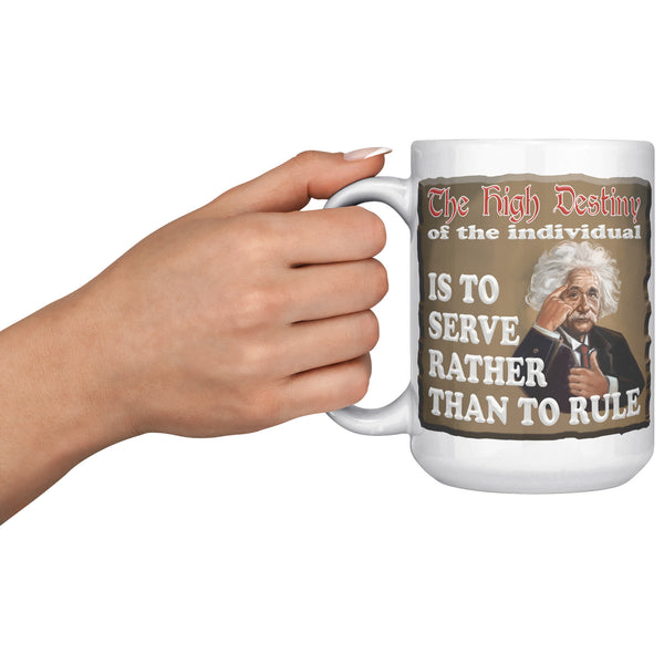 ALBERT EINSTEIN  -"THE HIGH DESTINY OF THE INDIVIDUAL IS TO SERVE  -RATHER THAN TO RULE"