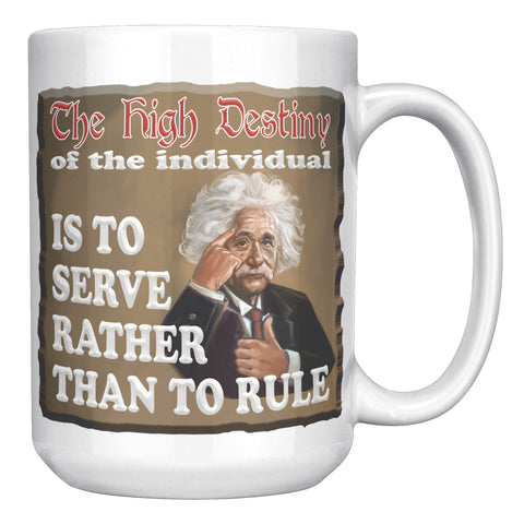 ALBERT EINSTEIN  -"THE HIGH DESTINY OF THE INDIVIDUAL IS TO SERVE  -RATHER THAN TO RULE"