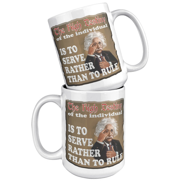 ALBERT EINSTEIN  -"THE HIGH DESTINY OF THE INDIVIDUAL IS TO SERVE  -RATHER THAN TO RULE"