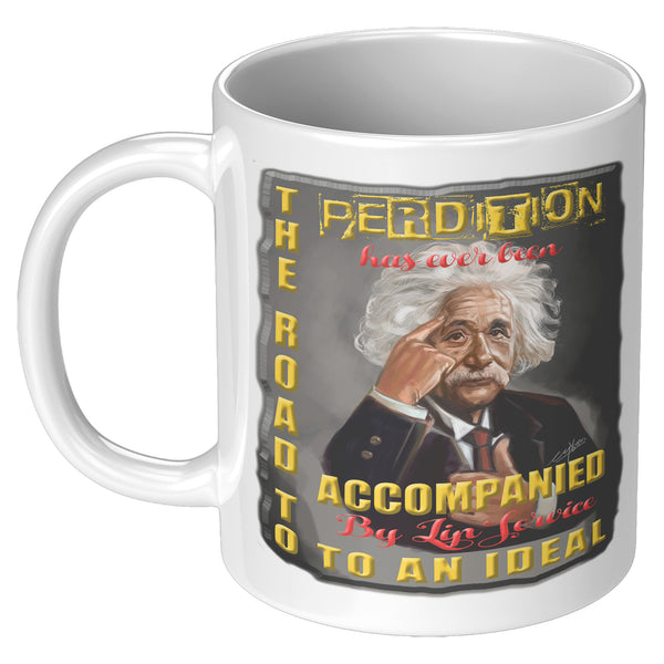 ALBERT EINSTEIN  -"THE ROAD TO PERDITION HAS EVER BEEN ACCOMPANIED BY LIP SERVICE TO AN IDEAL"