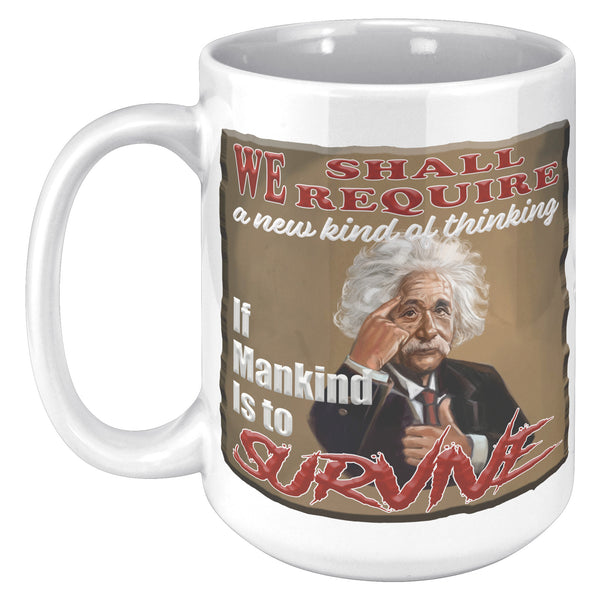 ALBERT EINSTEIN  -"WE SHALL REQUIRE A NEW KIND OF THINKING IF MANKIND IS TO SURVIVE"