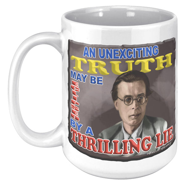 ALDOUS HUXLEY  -"AN UNEXCITING TRUTH MAY BE ECLIPSED BY A THRILLING LIE"