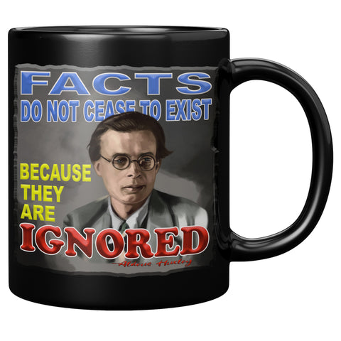 ALDOUS HUXLEY  -"FACTS DO NOT CEASE TO EXIST BECAUSE THEY ARE IGNORED"