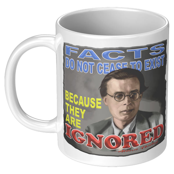 ALDOUS HUXLEY  -"FACTS DO NOT CEASE TO EXIST BECAUSE THEY ARE IGNORED"
