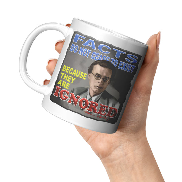 ALDOUS HUXLEY  -"FACTS DO NOT CEASE TO EXIST BECAUSE THEY ARE IGNORED"