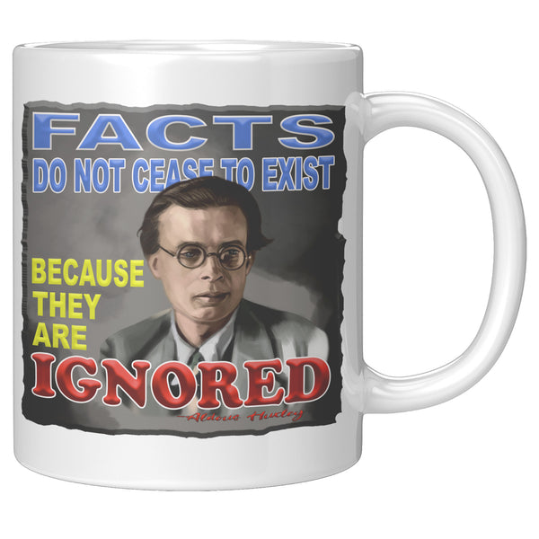 ALDOUS HUXLEY  -"FACTS DO NOT CEASE TO EXIST BECAUSE THEY ARE IGNORED"
