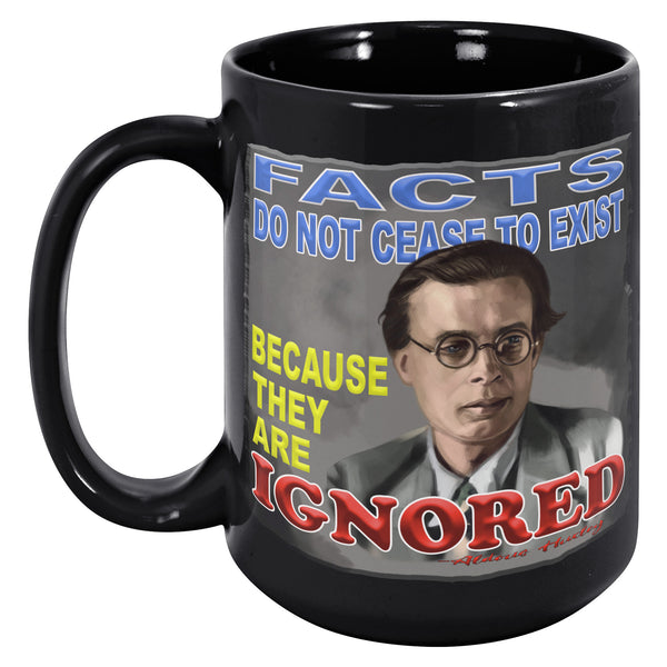 ALDOUS HUXLEY  -"FACTS DO NOT CEASE TO EXIST BECAUSE THEY ARE IGNORED"