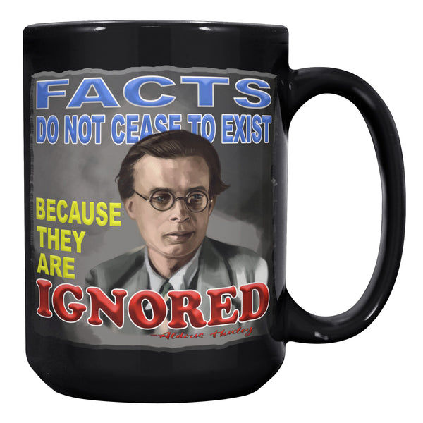 ALDOUS HUXLEY  -"FACTS DO NOT CEASE TO EXIST BECAUSE THEY ARE IGNORED"