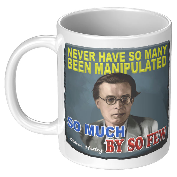 ALDOUS HUXLEY  -"NEVER HAVE SO MANY BEEN MANIPULATED SO MUCH BY SO FEW"