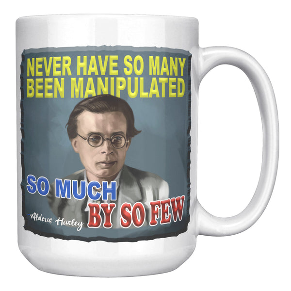 ALDOUS HUXLEY  -"NEVER HAVE SO MANY BEEN MANIPULATED SO MUCH BY SO FEW"