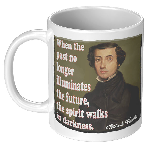 ALEXIS de TOQUEVILLE  -"WHEN THE PAST NO LONGER ILLUMINATES THE FUTURE, THE SPIRIT WALKS IN DARKNESS"
