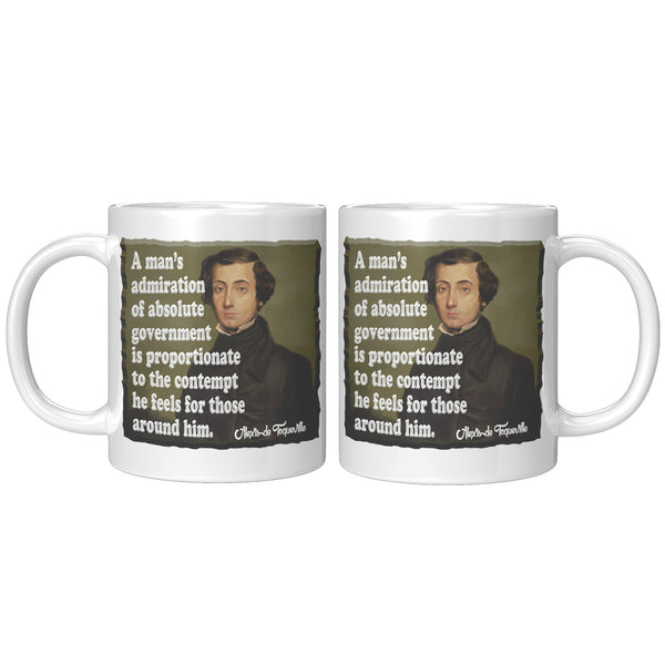 ALEXIS de TOQUEVILLE  -"A MAN'S ADMIRATION OF ABSOLUTE GOVERNMENT IS PROPORTIONATE TO THE CONTEMPT HE FEELS FOR THOSE AROUND HIM"