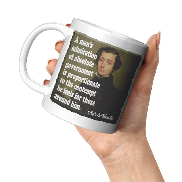 ALEXIS de TOQUEVILLE  -"A MAN'S ADMIRATION OF ABSOLUTE GOVERNMENT IS PROPORTIONATE TO THE CONTEMPT HE FEELS FOR THOSE AROUND HIM"