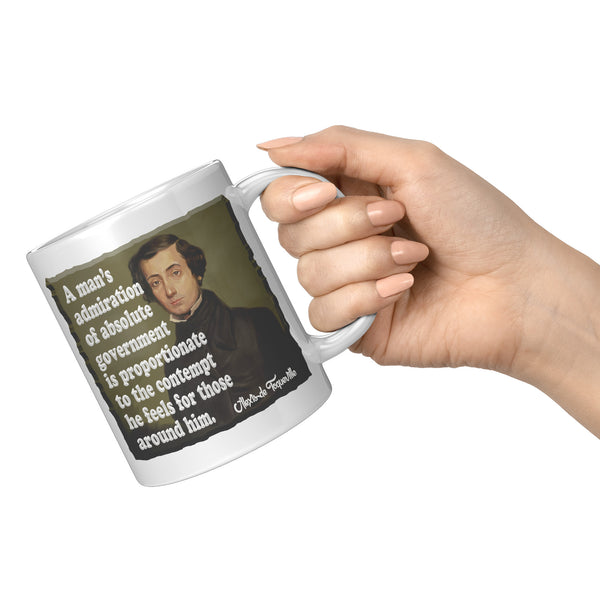 ALEXIS de TOQUEVILLE  -"A MAN'S ADMIRATION OF ABSOLUTE GOVERNMENT IS PROPORTIONATE TO THE CONTEMPT HE FEELS FOR THOSE AROUND HIM"