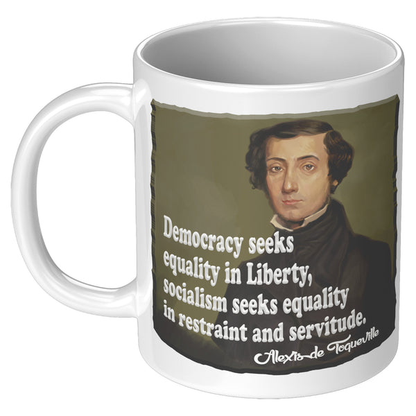 ALEXIS de TOQUEVILLE  -"DEMOCRACY SEEKS EQUALITY IN LIBERTY, SOCIALISM SEEKS EQUALITY IN RESTRAINT AND SERVITUDE"