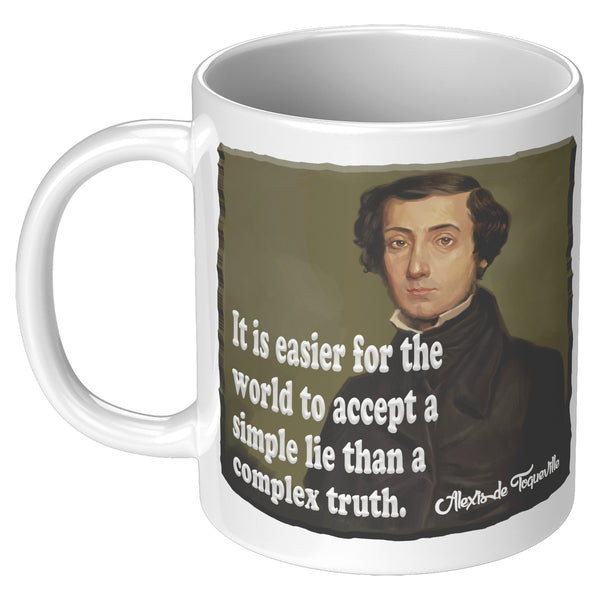 ALEXIS de TOQUEVILLE  -"IT EASIER FOR THE WORLD TO ACCEPT A SIMPLE LIE THAN A COMPLEX TRUTH"