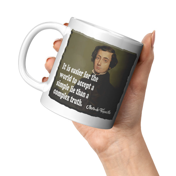 ALEXIS de TOQUEVILLE  -"IT EASIER FOR THE WORLD TO ACCEPT A SIMPLE LIE THAN A COMPLEX TRUTH"