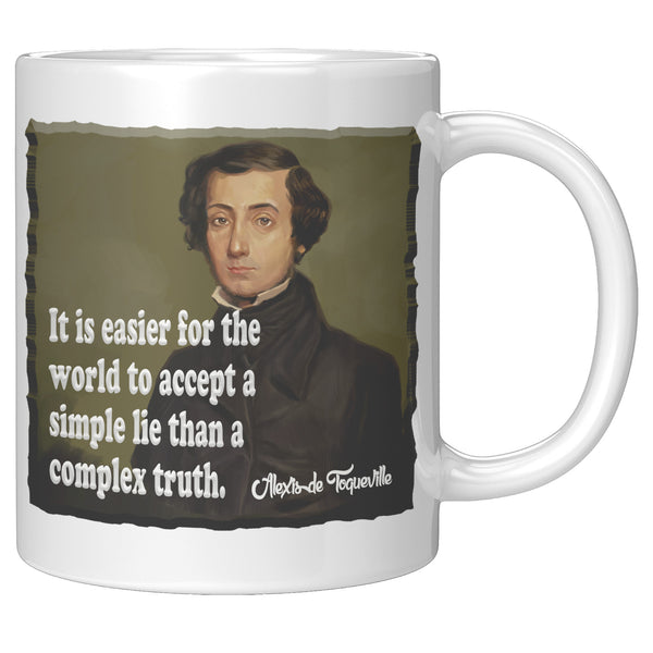 ALEXIS de TOQUEVILLE  -"IT EASIER FOR THE WORLD TO ACCEPT A SIMPLE LIE THAN A COMPLEX TRUTH"