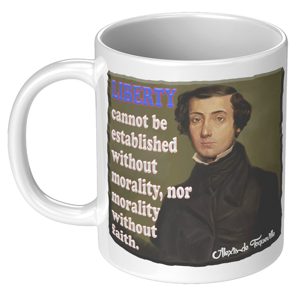 ALEXIS de TOQUEVILLE  -"LIBERTY CANNOT BE ESTABLISHED WITHOUT MORALITY, NOR MORALITY WITHOUT FAITH"