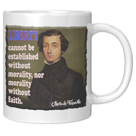 ALEXIS de TOQUEVILLE  -"LIBERTY CANNOT BE ESTABLISHED WITHOUT MORALITY, NOR MORALITY WITHOUT FAITH"