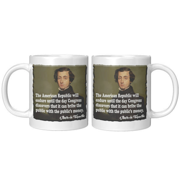 ALEXIS de TOQUEVILLE  -"THE AMERICAN REPUBLIC WILL ENDURE UNTIL THE DAY CONGRESS DISCOVERS THAT IT CAN BRIBE THE PUBLIC WITH THE PUBLIC'S MONEY"