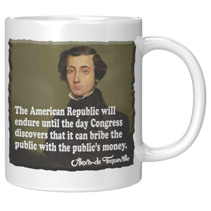 ALEXIS de TOQUEVILLE  -"THE AMERICAN REPUBLIC WILL ENDURE UNTIL THE DAY CONGRESS DISCOVERS THAT IT CAN BRIBE THE PUBLIC WITH THE PUBLIC'S MONEY"