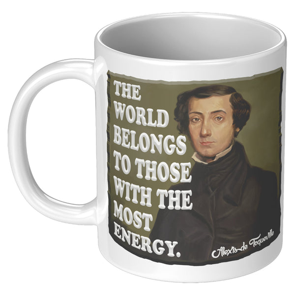 ALEXIS de TOQUEVILLE  -"THE WORLD BELONGS TO THOSE WITH THE MOST ENERGY"