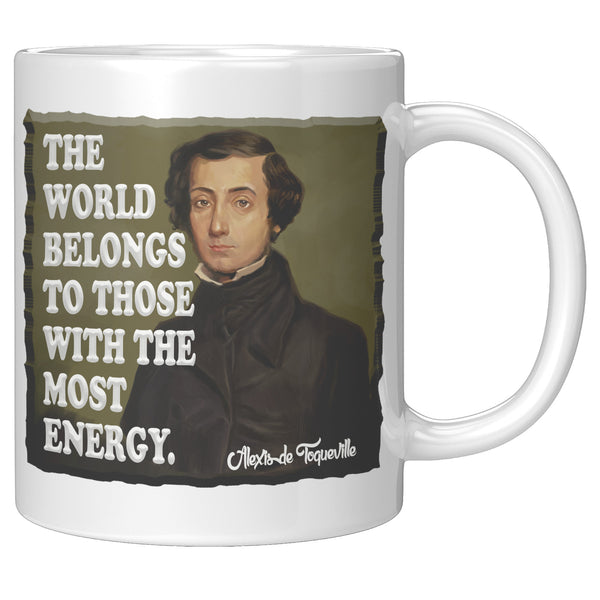 ALEXIS de TOQUEVILLE  -"THE WORLD BELONGS TO THOSE WITH THE MOST ENERGY"