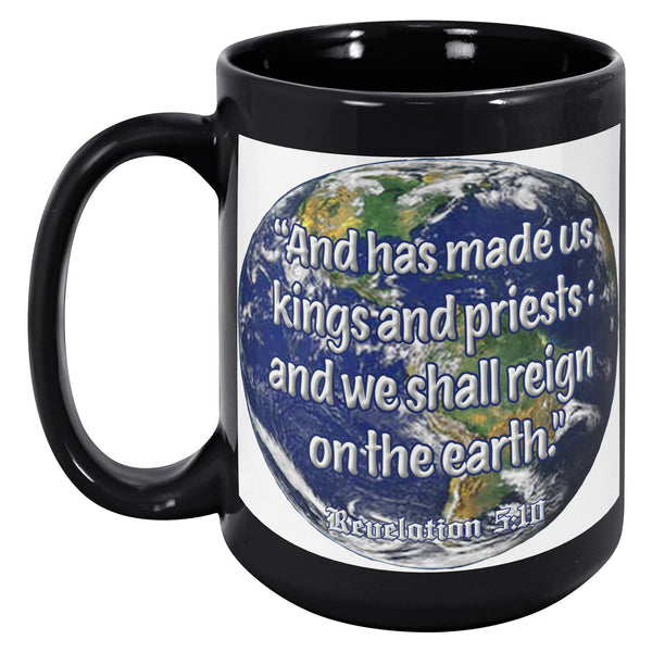 AND HAS MADE US KINGS AND PRIESTS AND WE SHALL REIGN ON EARTH  -Revelation 5:10