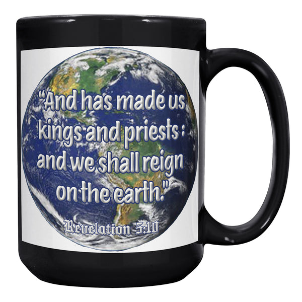 AND HAS MADE US KINGS AND PRIESTS AND WE SHALL REIGN ON EARTH  -Revelation 5:10