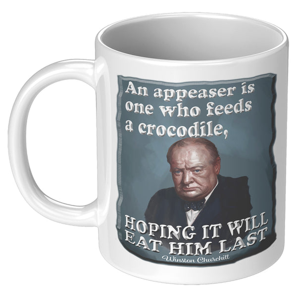 WINSTON CHURCHILL  -AN APPEASER IS ONE WHO FEEDS A CROCODILE, HOPING IT WILL EAT HIM LAST