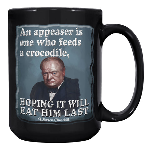 WINSTON CHURCHILL  -AN APPEASER IS ONE WHO FEEDS A CROCODILE HOPING IT WILL EAT HIM LAST